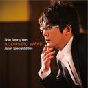 Shin Seung Hoon/ACOUSTIC WAVE -Japan Special Edition- [DVD부착 첫회수주한정반]