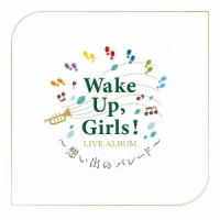 Wake Up, Girls!/Wake Up, Girls! LIVE ALBUM ～想い出のパレード～