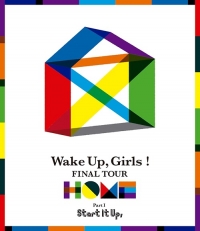 Wake Up, Girls!/Wake Up, Girls! FINAL TOUR - HOME - ～ PART I Start It Up, ～ [Blu-ray]