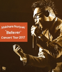 Makihara Noriyuki/Makihara Noriyuki Concert Tour 2017 &quot;Believer&quot; [Blu-ray]